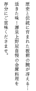 歴史と伝統に育まれた板前の腕が冴える…活きた味！源泉上野屋自慢の会席料理を存分にご賞味くださませ。