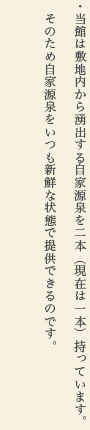 当館は敷地内から湧出する自家源泉を二本（現在は一本）持っています。そのため自家源泉をいつも新鮮な状態で提供できるのです。