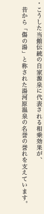 こうした当館伝統の自家源泉に代表される相乗効果が、昔から「傷の湯」と称された湯河原温泉の名誉の誉れを支えています。